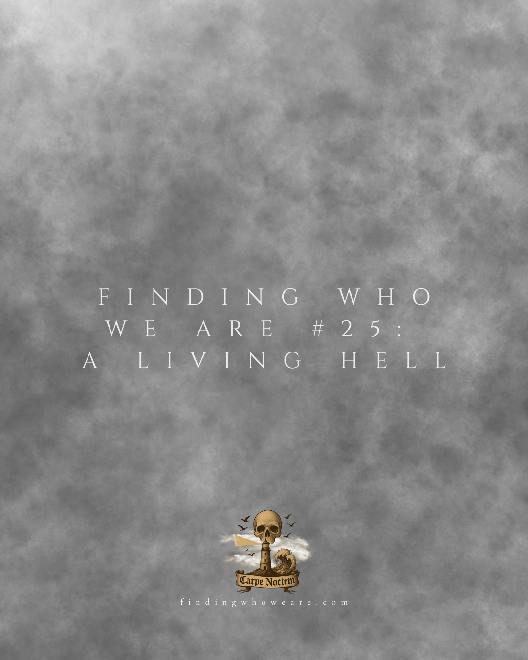 “Finding Who We Are” Entry #25 – A Living&nbsp;Hell